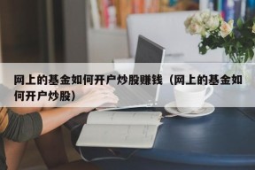 网上的基金如何开户炒股赚钱（网上的基金如何开户炒股）