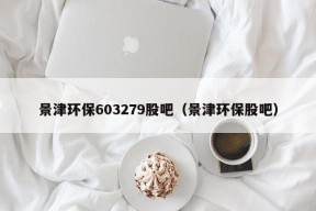 景津环保603279股吧（景津环保股吧）