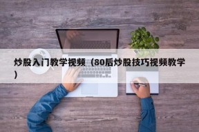 炒股入门教学视频（80后炒股技巧视频教学）