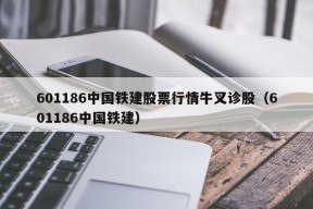 601186中国铁建股票行情牛叉诊股（601186中国铁建）