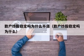 散户炒股稳定吗为什么不涨（散户炒股稳定吗为什么）