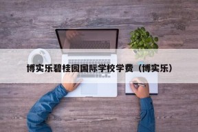 博实乐碧桂园国际学校学费（博实乐）