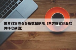 东方财富持仓分析数据删除（东方财富炒股软件持仓截图）