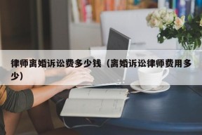 律师离婚诉讼费多少钱（离婚诉讼律师费用多少）