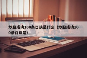 炒股成功100条口诀是什么（炒股成功100条口诀是）