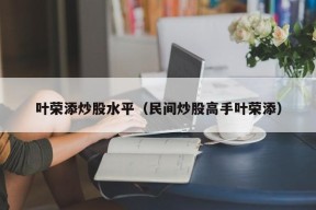 叶荣添炒股水平（民间炒股高手叶荣添）