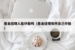 基金经理人能炒股吗（基金经理如何自己炒股）