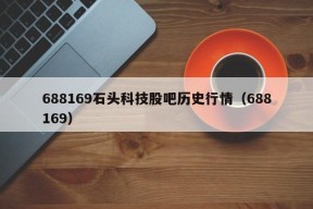 688169石头科技股吧历史行情（688169）