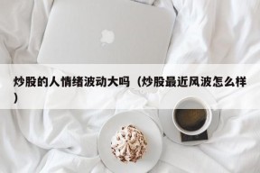 炒股的人情绪波动大吗（炒股最近风波怎么样）