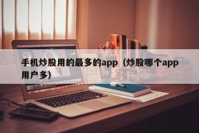 手机炒股用的最多的app（炒股哪个app用户多）