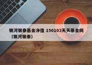 银河银泰基金净值 150103天天基金网（银河银泰）