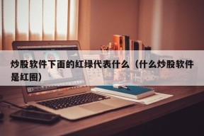 炒股软件下面的红绿代表什么（什么炒股软件是红圈）