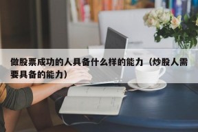 做股票成功的人具备什么样的能力（炒股人需要具备的能力）