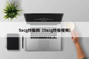 5xcg炒股网（5xcg炒股视频）