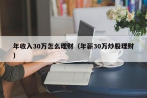 年收入30万怎么理财（年薪30万炒股理财）