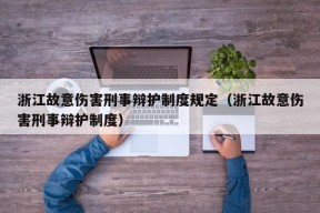 浙江故意伤害刑事辩护制度规定（浙江故意伤害刑事辩护制度）