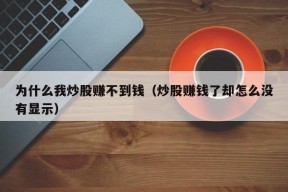 为什么我炒股赚不到钱（炒股赚钱了却怎么没有显示）