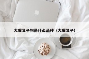 大嘴叉子狗是什么品种（大嘴叉子）