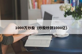 1000万炒股（炒股炒到1000亿）