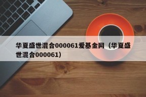 华夏盛世混合000061爱基金网（华夏盛世混合000061）