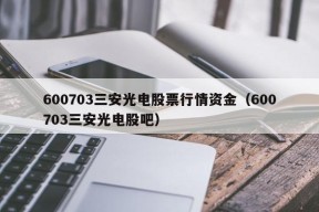 600703三安光电股票行情资金（600703三安光电股吧）