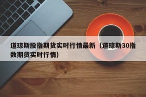 道琼斯股指期货实时行情最新（道琼斯30指数期货实时行情）