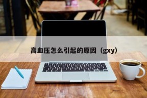 高血压怎么引起的原因（gxy）