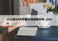 2822年20大开幕时间闭幕时间（2822）