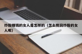 炒股赚钱的女人是怎样的（怎么挽回炒股的女人呢）