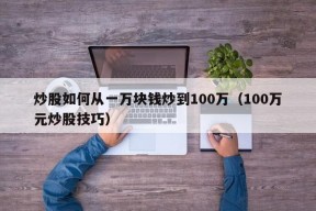 炒股如何从一万块钱炒到100万（100万元炒股技巧）