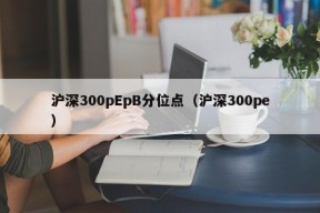 沪深300pEpB分位点（沪深300pe）