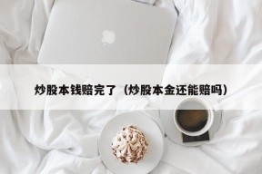 炒股本钱赔完了（炒股本金还能赔吗）