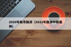 2020年股市融资（2022年融资炒股案例）