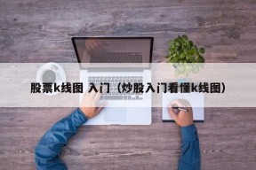 股票k线图 入门（炒股入门看懂k线图）