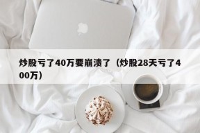 炒股亏了40万要崩溃了（炒股28天亏了400万）