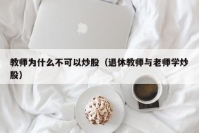 教师为什么不可以炒股（退休教师与老师学炒股）