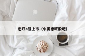 忠旺a股上市（中国忠旺股吧）