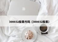 300032股票代码（300032股票）