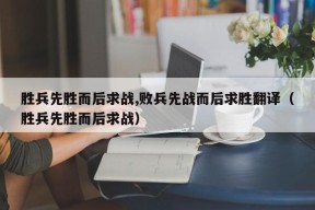 胜兵先胜而后求战,败兵先战而后求胜翻译（胜兵先胜而后求战）