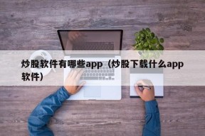 炒股软件有哪些app（炒股下载什么app软件）