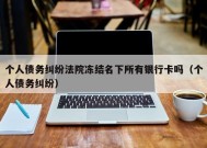 个人债务纠纷法院冻结名下所有银行卡吗（个人债务纠纷）