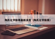 陶氏化学股票最新消息（陶氏化学股票）