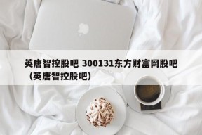 英唐智控股吧 300131东方财富网股吧（英唐智控股吧）