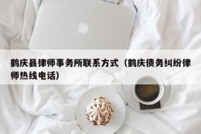 鹤庆县律师事务所联系方式（鹤庆债务纠纷律师热线电话）