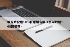 教你炒股票108课 原版音频（初学炒股108课视频）