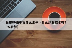 股市80胜率算什么水平（什么炒股技术有90%胜算）