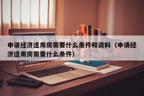 申请经济适用房需要什么条件和资料（申请经济适用房需要什么条件）