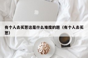 有个人去买葱这是什么难度的题（有个人去买葱）