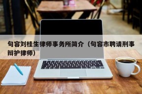 句容刘桂生律师事务所简介（句容市聘请刑事辩护律师）