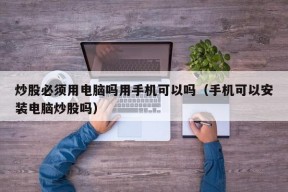 炒股必须用电脑吗用手机可以吗（手机可以安装电脑炒股吗）